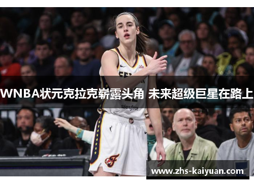 WNBA状元克拉克崭露头角 未来超级巨星在路上